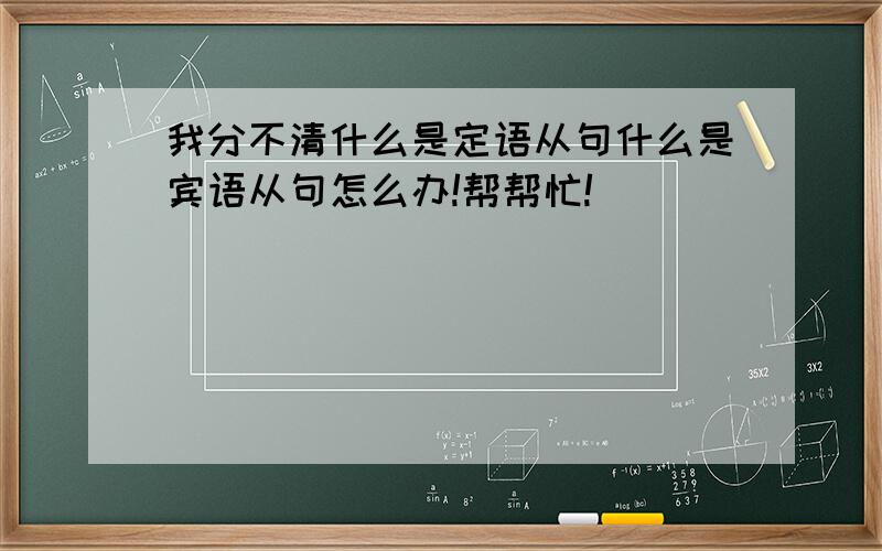 我分不清什么是定语从句什么是宾语从句怎么办!帮帮忙!