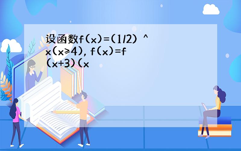 设函数f(x)=(1/2）^x(x≥4), f(x)=f(x+3)(x