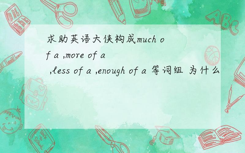 求助英语大侠构成much of a ,more of a ,less of a ,enough of a 等词组 为什么