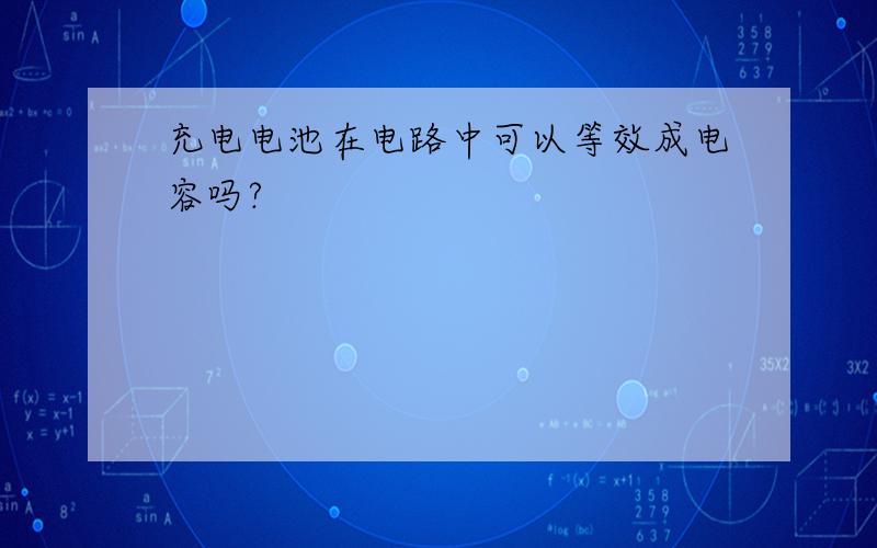 充电电池在电路中可以等效成电容吗?