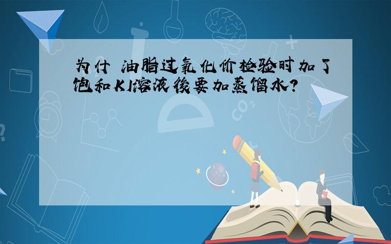 为什麼油脂过氧化价检验时加了饱和KI溶液後要加蒸馏水?