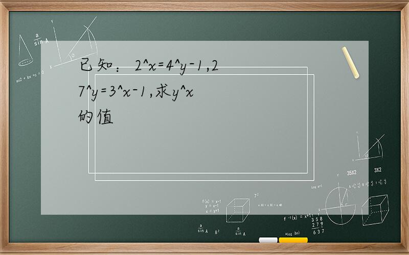 已知：2^x=4^y-1,27^y=3^x-1,求y^x的值