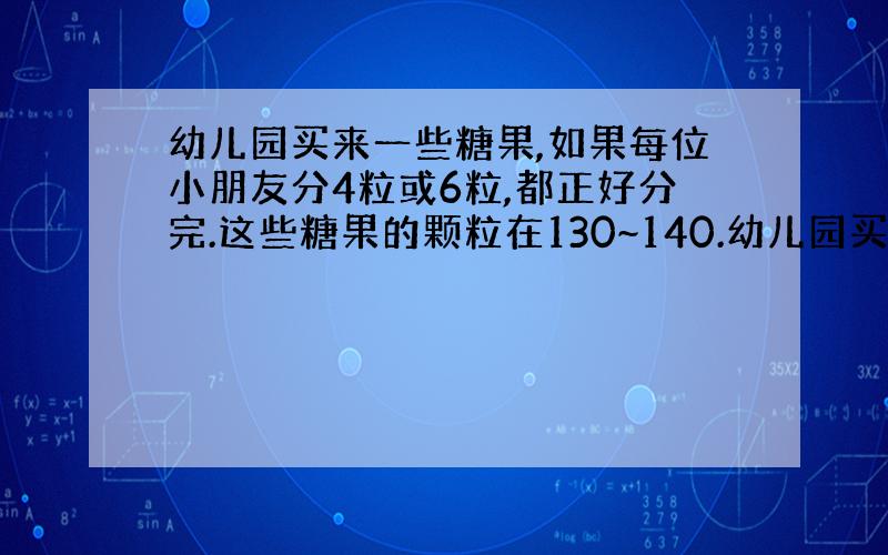 幼儿园买来一些糖果,如果每位小朋友分4粒或6粒,都正好分完.这些糖果的颗粒在130~140.幼儿园买来多少粒