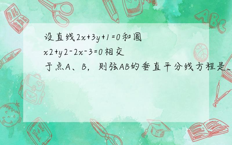 设直线2x+3y+1=0和圆x2+y2-2x-3=0相交于点A、B，则弦AB的垂直平分线方程是______．