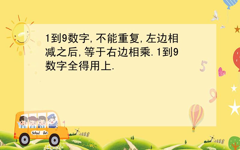 1到9数字,不能重复,左边相减之后,等于右边相乘.1到9数字全得用上.