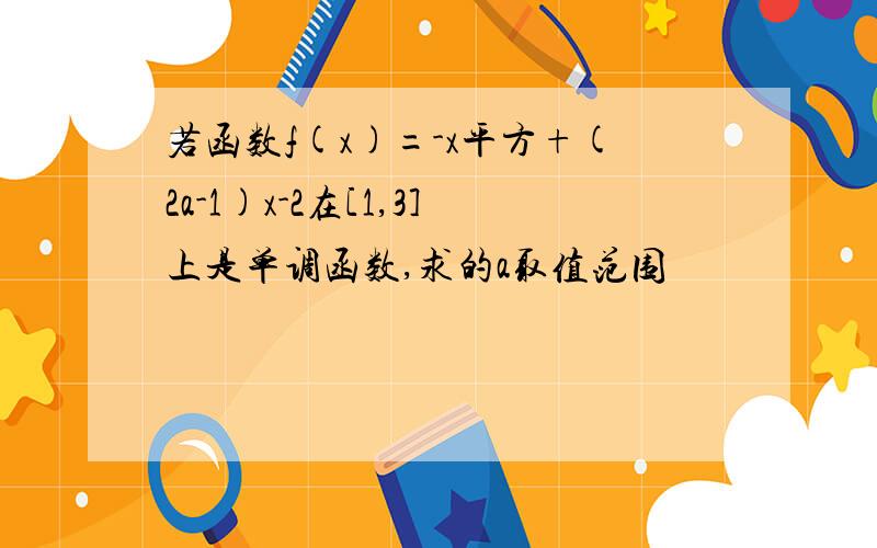 若函数f(x)=-x平方+(2a-1)x-2在[1,3]上是单调函数,求的a取值范围