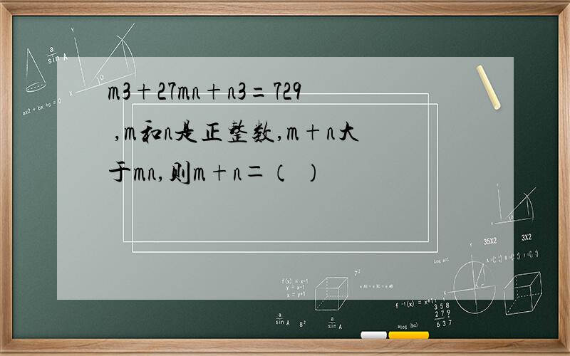 m3+27mn+n3=729 ,m和n是正整数,m+n大于mn,则m+n＝（ ）