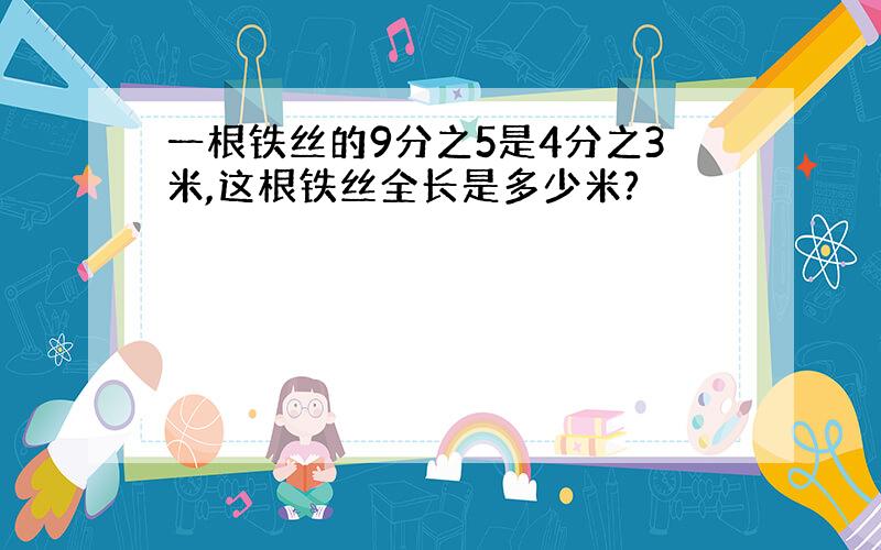 一根铁丝的9分之5是4分之3米,这根铁丝全长是多少米?