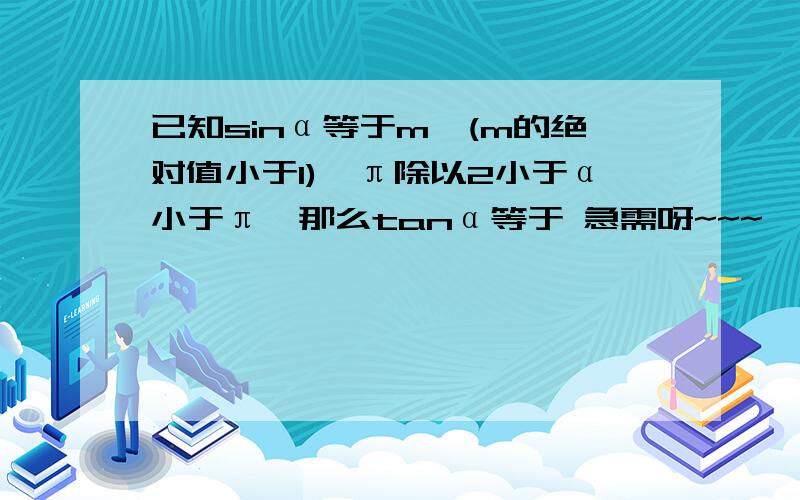 已知sinα等于m,(m的绝对值小于1),π除以2小于α小于π,那么tanα等于 急需呀~~~