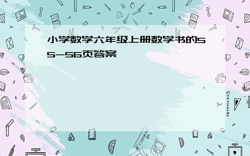 小学数学六年级上册数学书的55-56页答案