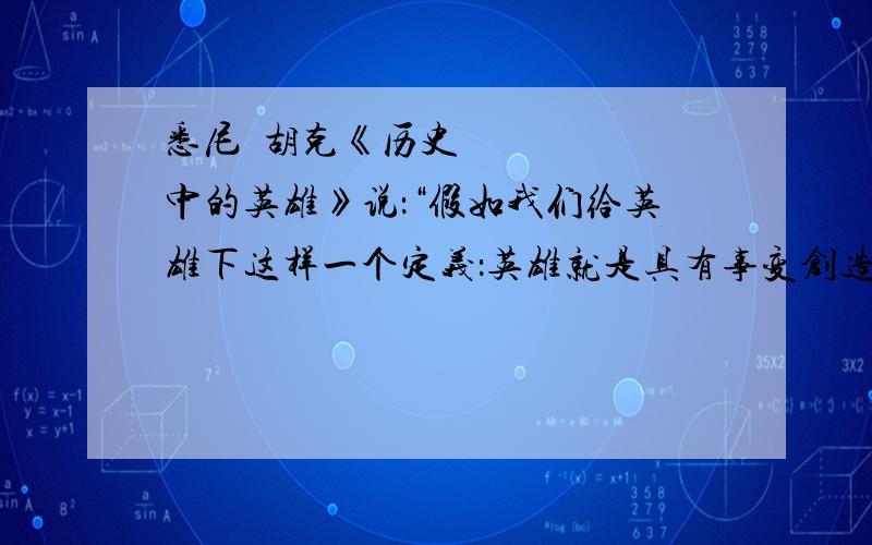 悉尼•胡克《历史中的英雄》说：“假如我们给英雄下这样一个定义：英雄就是具有事变创造性并且能够重新决定历史进程