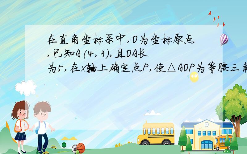 在直角坐标系中,O为坐标原点,已知A(4,3),且OA长为5,在x轴上确定点P,使△AOP为等腰三角形,点P的坐标是