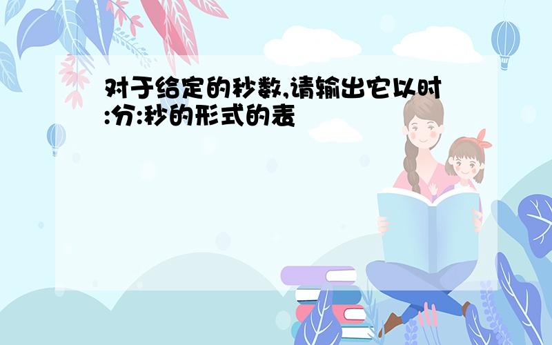 对于给定的秒数,请输出它以时:分:秒的形式的表