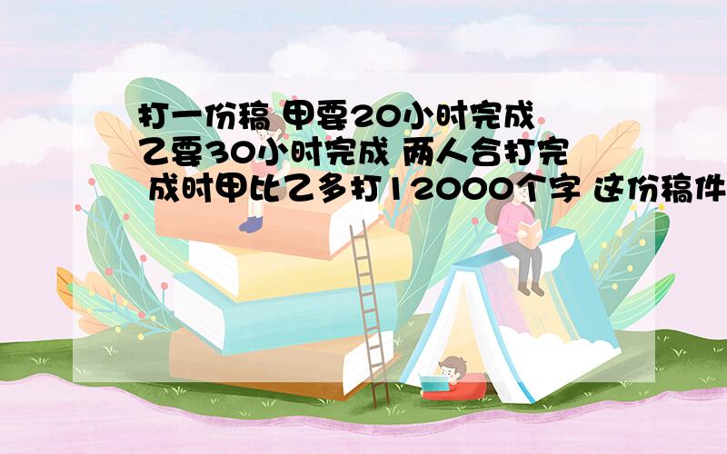 打一份稿 甲要20小时完成 乙要30小时完成 两人合打完 成时甲比乙多打12000个字 这份稿件有多少个字