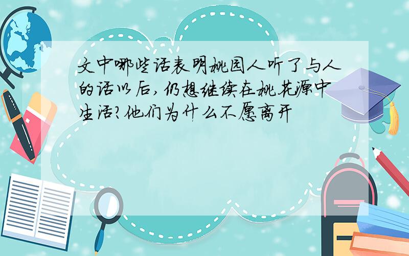 文中哪些话表明桃园人听了与人的话以后,仍想继续在桃花源中生活?他们为什么不愿离开