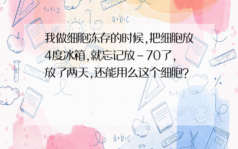 我做细胞冻存的时候,把细胞放4度冰箱,就忘记放-70了,放了两天,还能用么这个细胞?