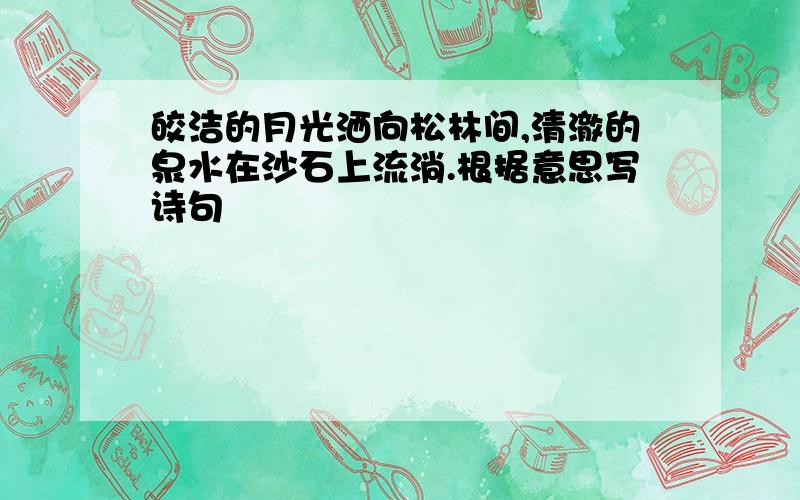 皎洁的月光洒向松林间,清澈的泉水在沙石上流淌.根据意思写诗句