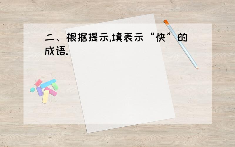 二、根据提示,填表示“快”的成语.