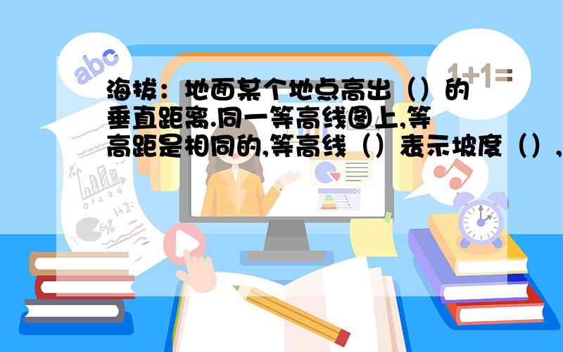 海拔：地面某个地点高出（）的垂直距离.同一等高线图上,等高距是相同的,等高线（）表示坡度（）,等高线（）表示坡度（）