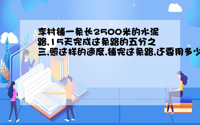 李村铺一条长2500米的水泥路,15天完成这条路的五分之三,照这样的速度,铺完这条路,还要用多少天?