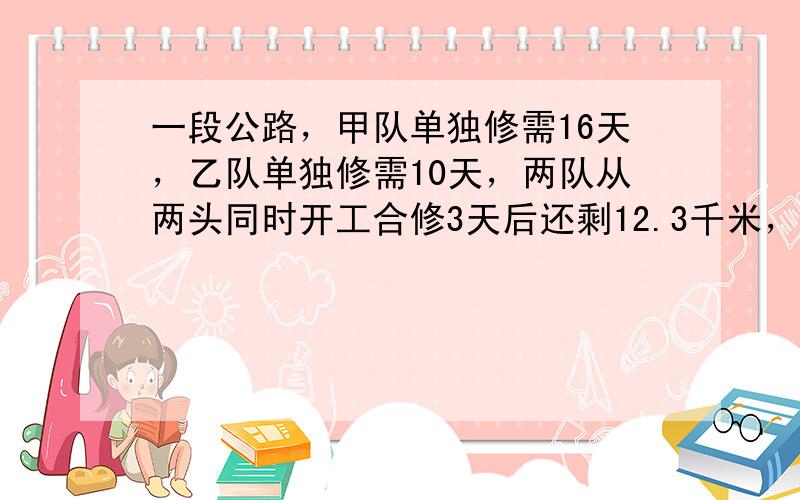 一段公路，甲队单独修需16天，乙队单独修需10天，两队从两头同时开工合修3天后还剩12.3千米，这段公路长为多少千米？