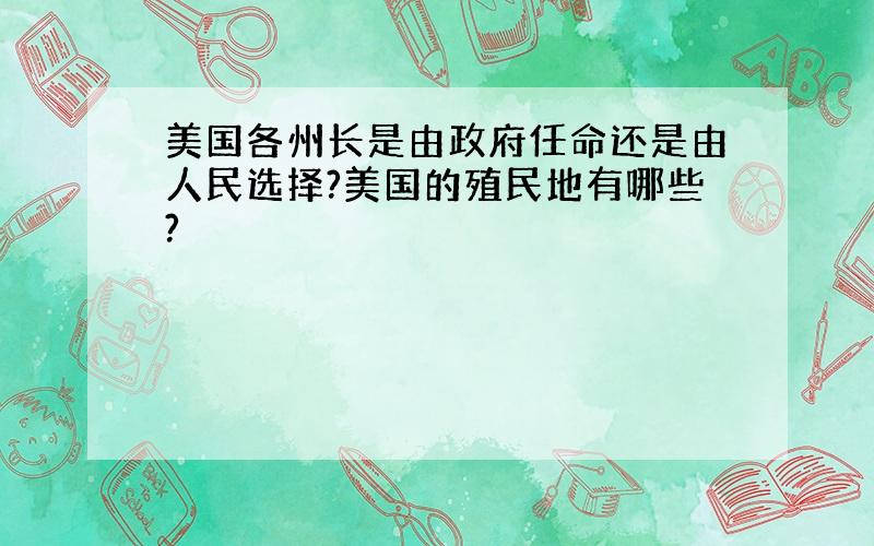 美国各州长是由政府任命还是由人民选择?美国的殖民地有哪些?