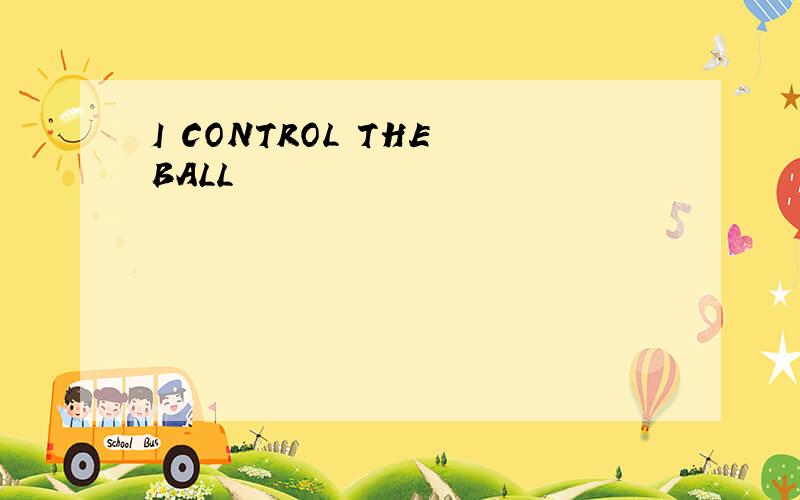 I CONTROL THE BALL