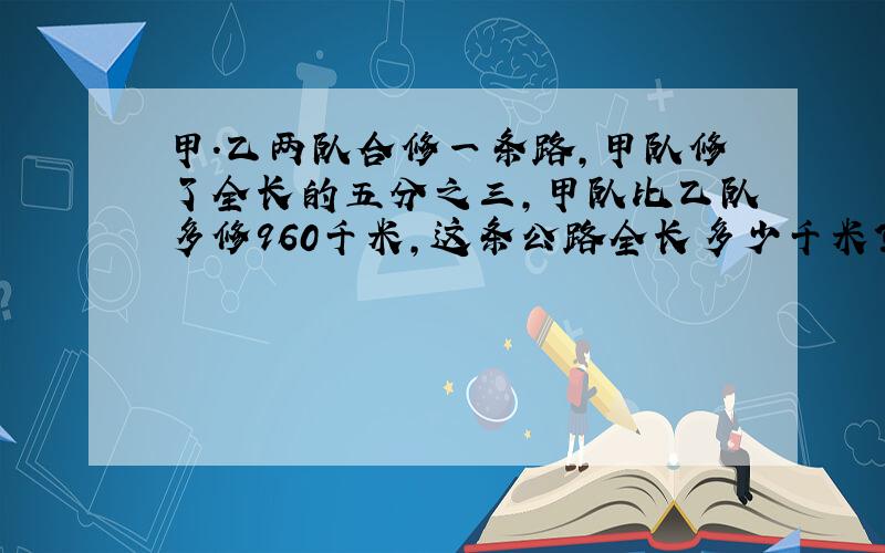 甲.乙两队合修一条路,甲队修了全长的五分之三,甲队比乙队多修960千米,这条公路全长多少千米?