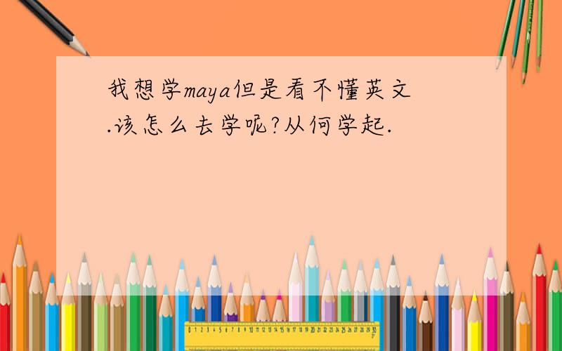 我想学maya但是看不懂英文.该怎么去学呢?从何学起.