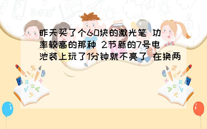 昨天买了个60块的激光笔 功率较高的那种 2节新的7号电池装上玩了1分钟就不亮了 在换两