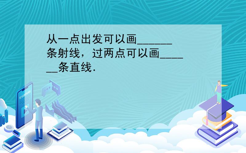 从一点出发可以画______条射线，过两点可以画______条直线．