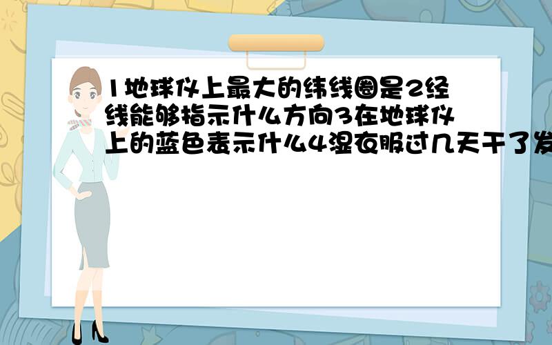 1地球仪上最大的纬线圈是2经线能够指示什么方向3在地球仪上的蓝色表示什么4湿衣服过几天干了发生了什么现