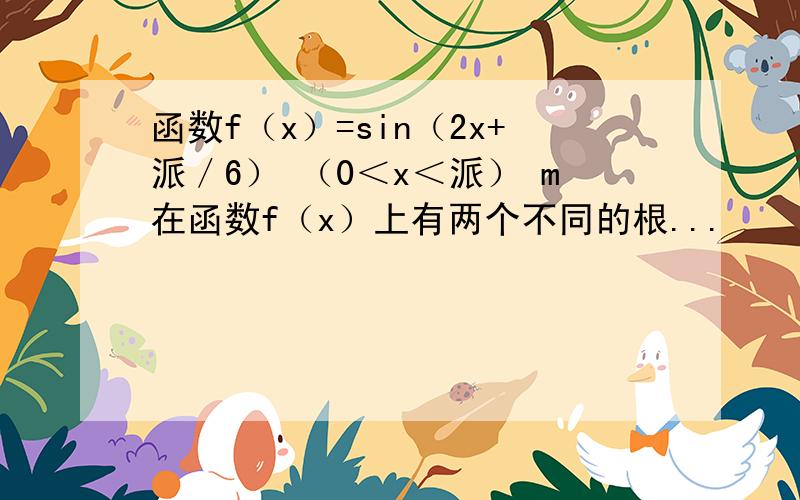 函数f（x）=sin（2x+派／6） （0＜x＜派） m在函数f（x）上有两个不同的根...