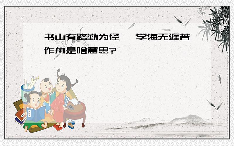 书山有路勤为径 ,学海无涯苦作舟是啥意思?