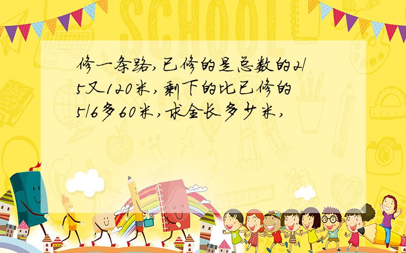 修一条路,已修的是总数的2/5又120米,剩下的比已修的5/6多60米,求全长多少米,