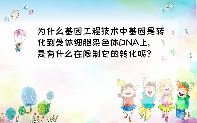 为什么基因工程技术中基因是转化到受体细胞染色体DNA上,是有什么在限制它的转化吗?