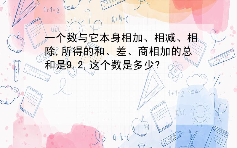 一个数与它本身相加、相减、相除,所得的和、差、商相加的总和是9.2,这个数是多少?