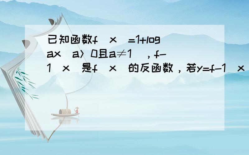 已知函数f（x）=1+logax（a＞0且a≠1），f-1（x）是f（x）的反函数，若y=f-1（x）的图象过点（3，4