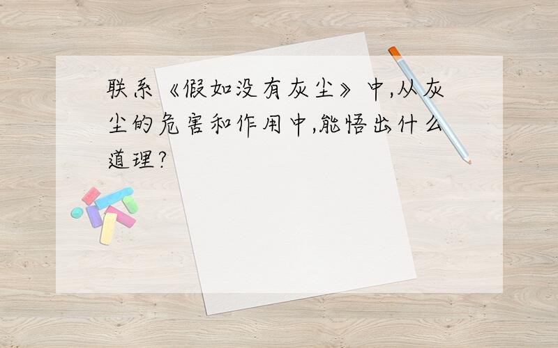 联系《假如没有灰尘》中,从灰尘的危害和作用中,能悟出什么道理?