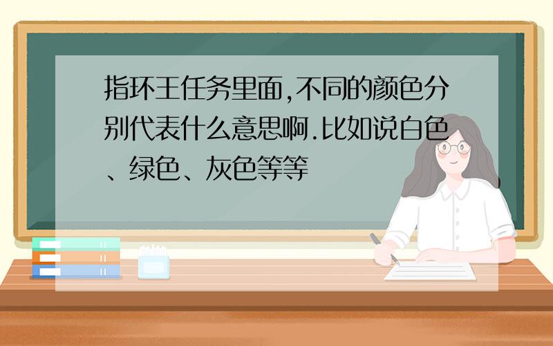 指环王任务里面,不同的颜色分别代表什么意思啊.比如说白色、绿色、灰色等等