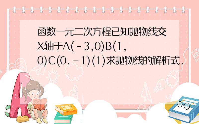 函数一元二次方程已知抛物线交X轴于A(-3,0)B(1,0)C(0.-1)(1)求抛物线的解析式.