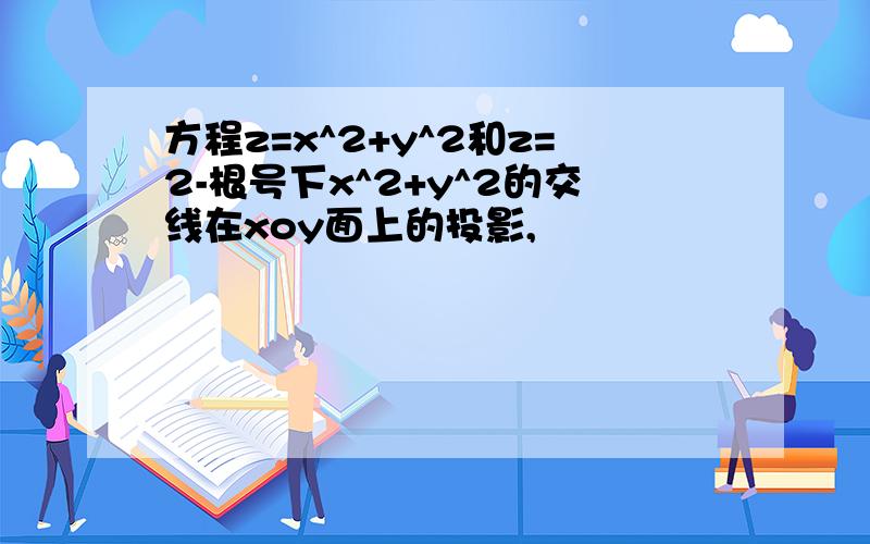 方程z=x^2+y^2和z=2-根号下x^2+y^2的交线在xoy面上的投影,