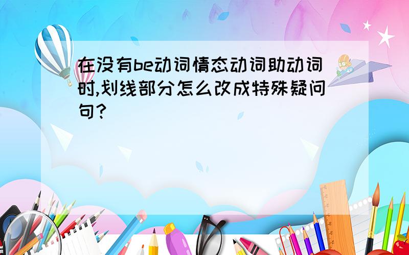 在没有be动词情态动词助动词时,划线部分怎么改成特殊疑问句?