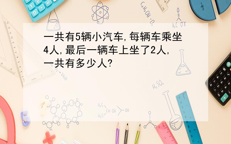 一共有5辆小汽车,每辆车乘坐4人,最后一辆车上坐了2人,一共有多少人?