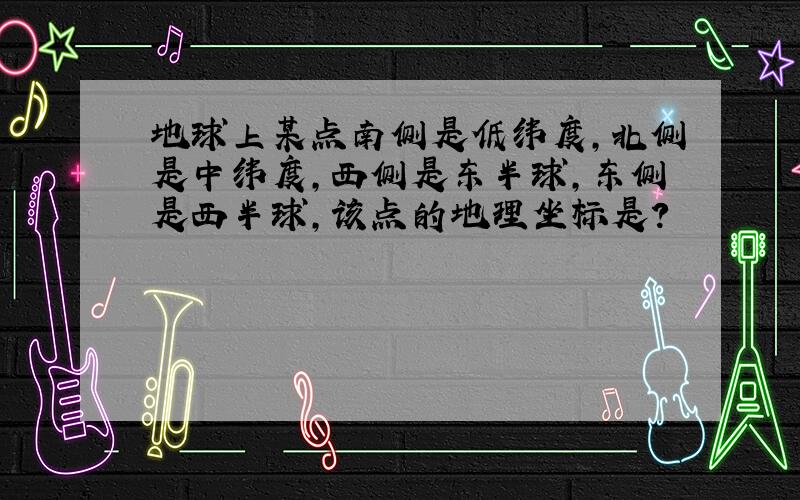 地球上某点南侧是低纬度,北侧是中纬度,西侧是东半球,东侧是西半球,该点的地理坐标是?