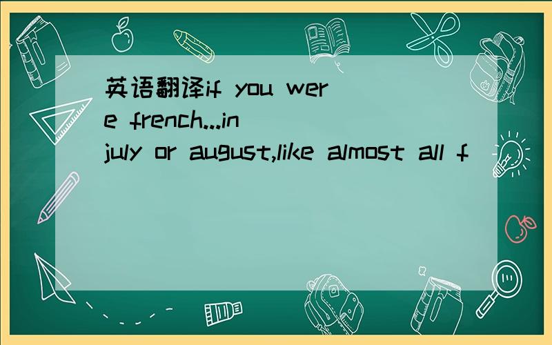 英语翻译if you were french...in july or august,like almost all f