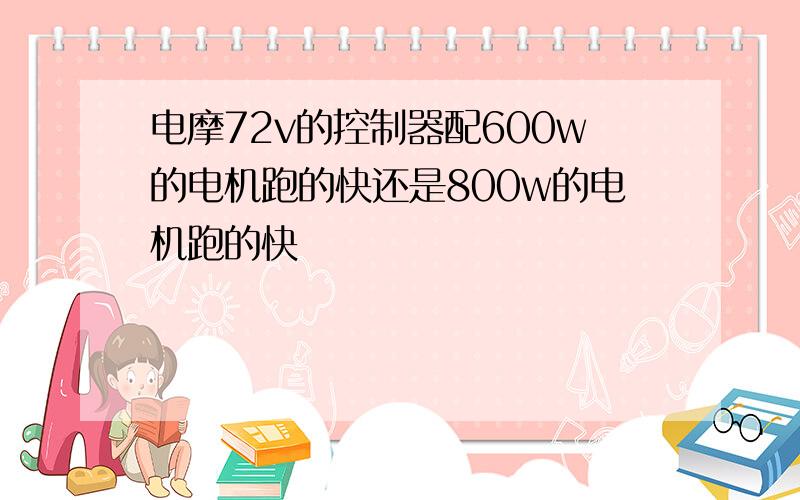 电摩72v的控制器配600w的电机跑的快还是800w的电机跑的快