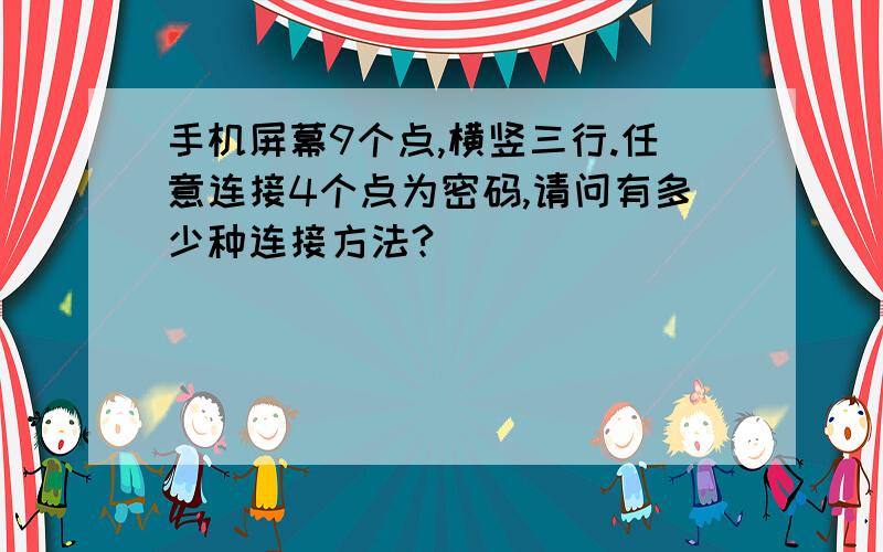 手机屏幕9个点,横竖三行.任意连接4个点为密码,请问有多少种连接方法?