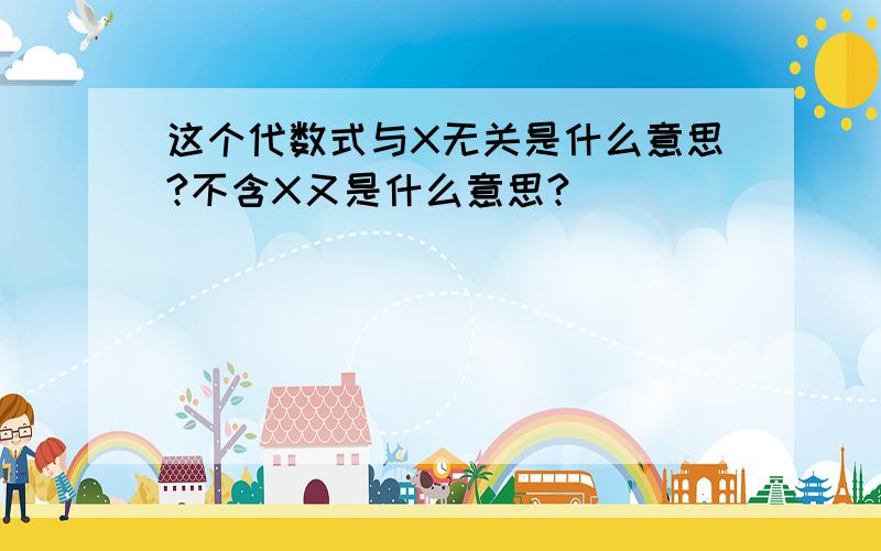 这个代数式与X无关是什么意思?不含X又是什么意思?