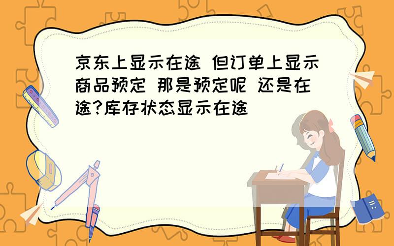 京东上显示在途 但订单上显示商品预定 那是预定呢 还是在途?库存状态显示在途